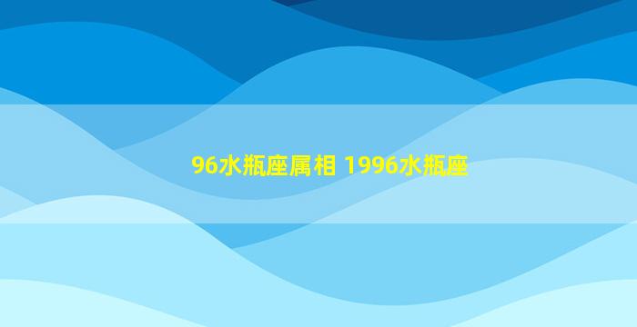 96水瓶座属相 1996水瓶座